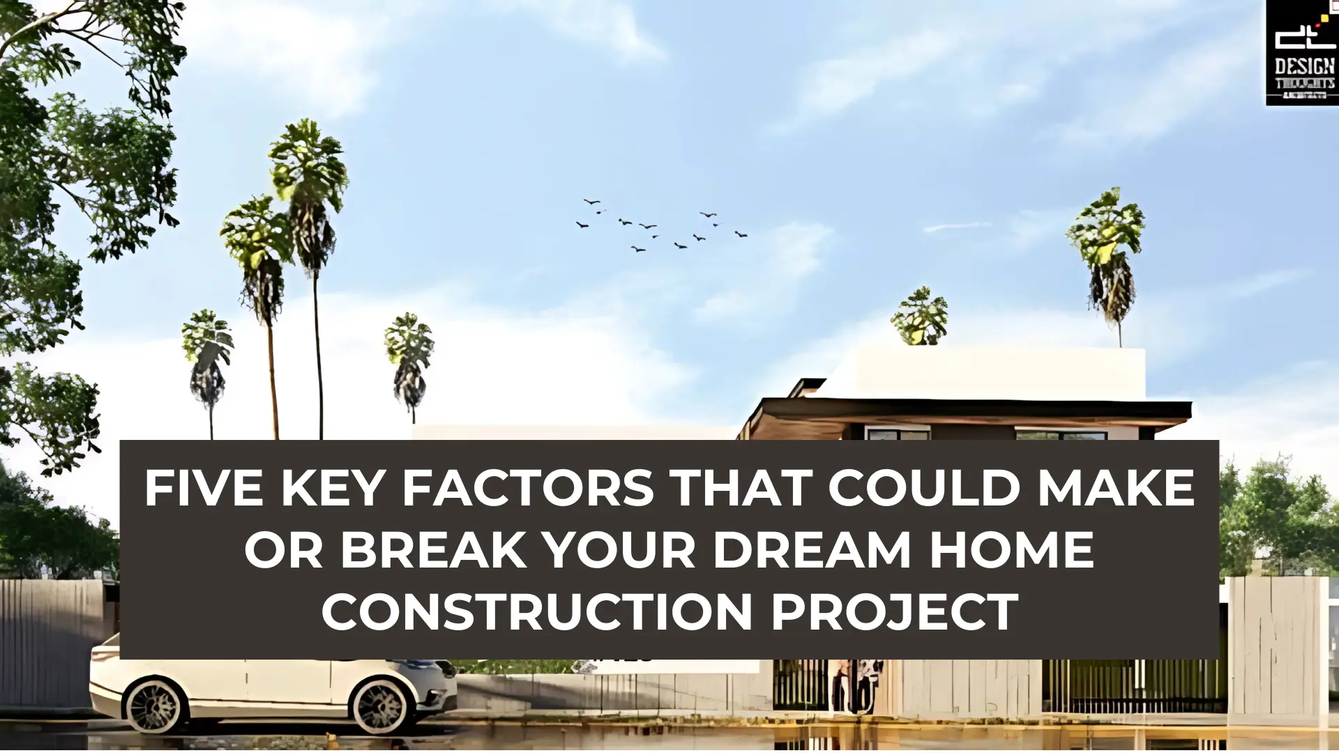 Five Key Factors That Could Make or break Your Dream Home Construction ...