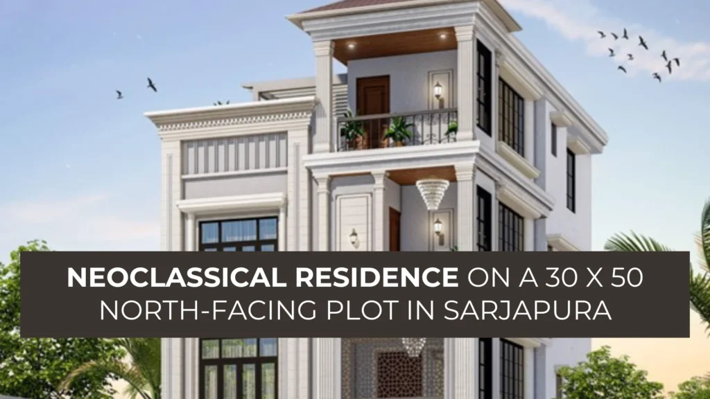 Neoclassical Residence on a 30 x 50 North-Facing Plot in Sarjapura blog banner