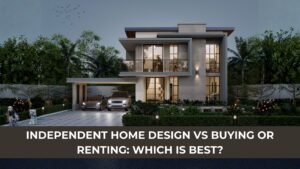 Independent Home Design vs Buying or Renting: Which Is Best?